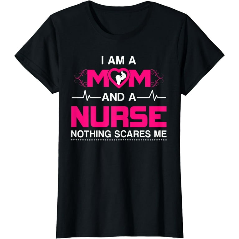 I Am A Mom And A Nurse Nothing Scares Me Funny Nurse T-Shirt I Am A Mom And A Nurse Nothing Scares Me Funny Nurse T-Shirt