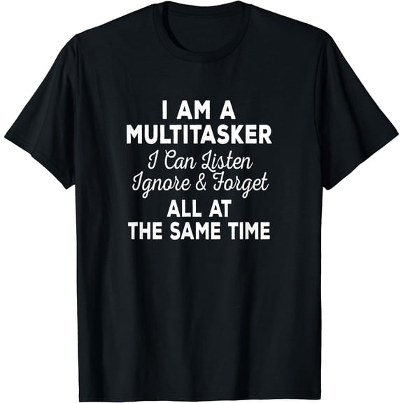 I Am A Multitasker I Can Listen Ignore & Forget Funny Saying T-Shirt Black Small