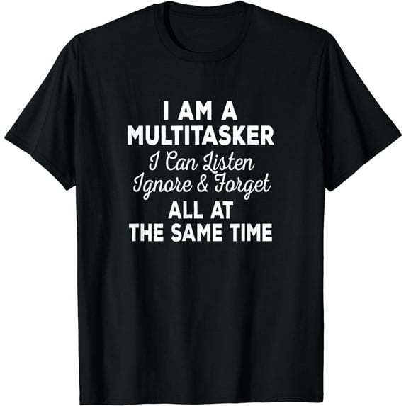 I Am A Multitasker I Can Listen Ignore & Forget Funny Saying T-Shirt