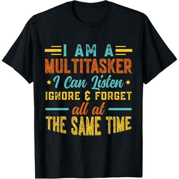 I Am A Multitasker I Can Listen Ignore & Forget Funny Saying T-Shirt