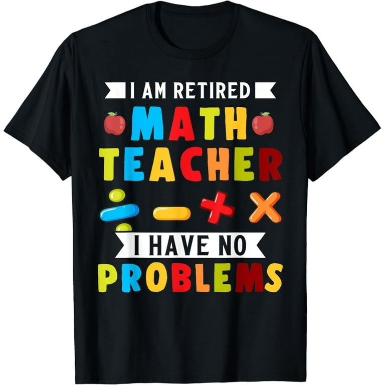 I Am A Retired Math Teacher I Have No Problems Funny Shirt I Am A Retired Math Teacher I Have No Problems Funny Shirt