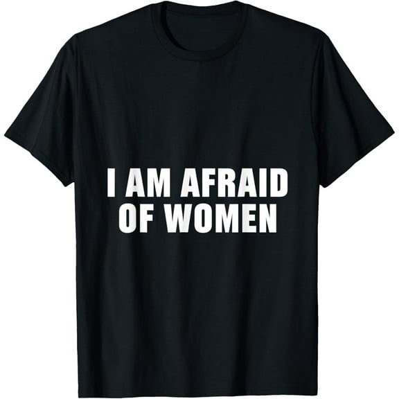 I Am Afraid Of Women Male Humor Comedic Men T-Shirt