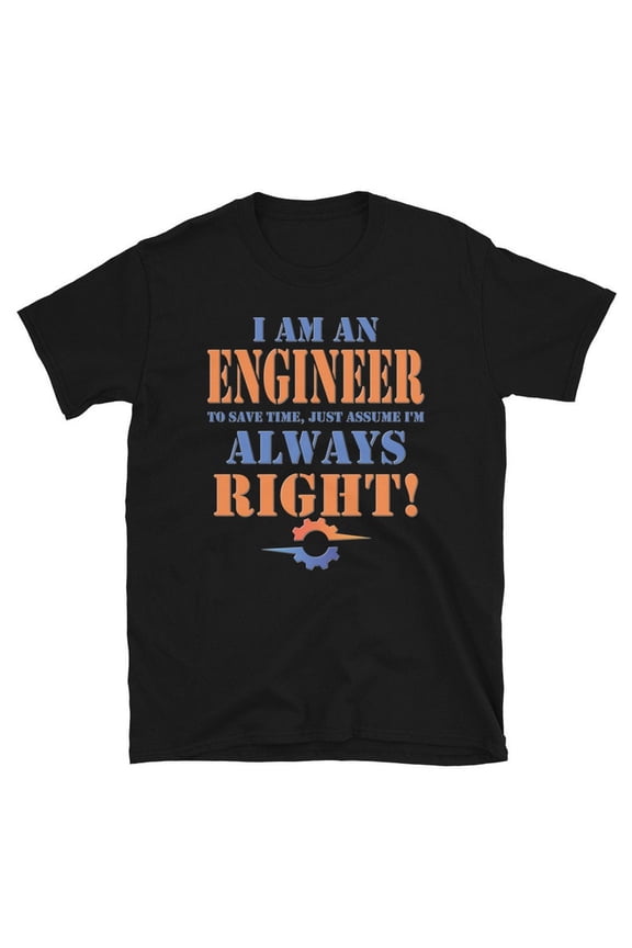 I Am An Engineer Assume Im Always Right Funny Gear Humor Shirt,for unisex up to size 5XL
