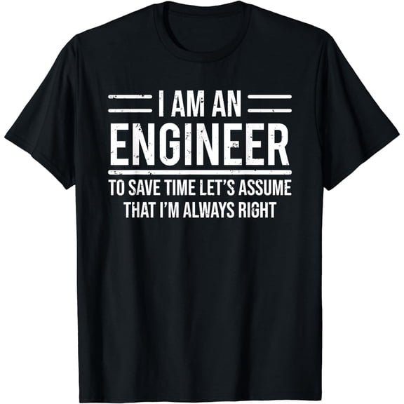 I Am An Engineer To Save Time I'm Always Right Funny T-Shirt