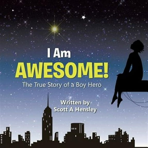 I Am Awesome!: The True Story of a Boy Hero (Paperback) by Scott A Hensley