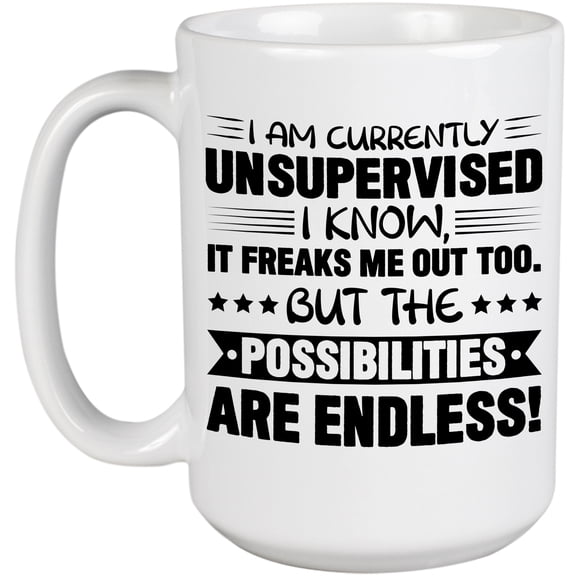 I Am Currently Unsupervised I Know, It Freaks Me Out Too. But the Possibilities Are Endless., White 15oz Ceramic Mug