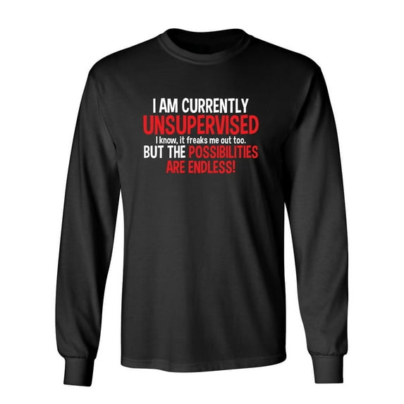 I Am Currently Unsupervised I know, It Freaks Me Out Too But The Possibilities Sarcastic Novelty Gift Idea Adult Humor Funny Men's Long Sleeve Shirts