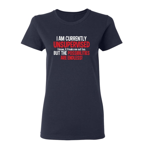 I Am Currently Unsupervised I know It Freaks Me Out Too But The Possibilities Sarcastic Novelty Gift Idea Adult Humor Funny Women's Casual Tees