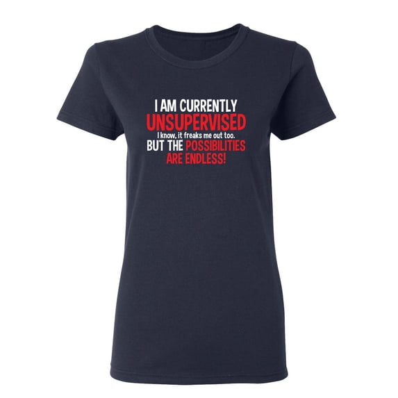 I Am Currently Unsupervised I know It Freaks Me Out Too But The Possibilities Sarcastic Novelty Gift Idea Adult Humor Funny Women's Casual Tees