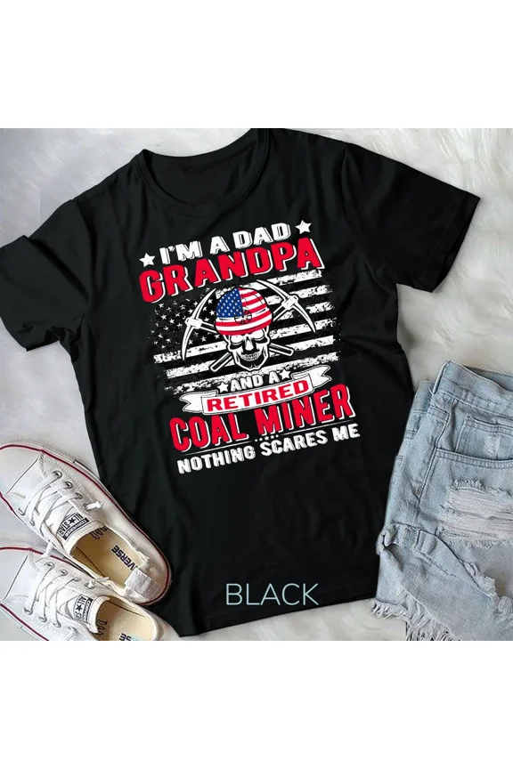 I Am Dad Grandpa Retired Coal Miner And Nothing Scares Me Gift Graphic Art Unisex T-Shirt Y1157, Up to Size 5XL