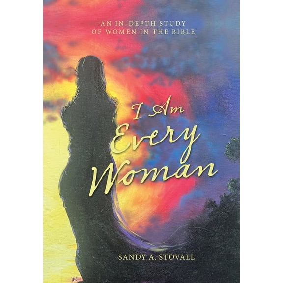I Am Every Woman: An In-Depth Study of Women in the Bible (Hardcover)