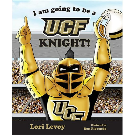 I Am Going to Be a Ucf Knight! (Hardcover) by Lori Levoy