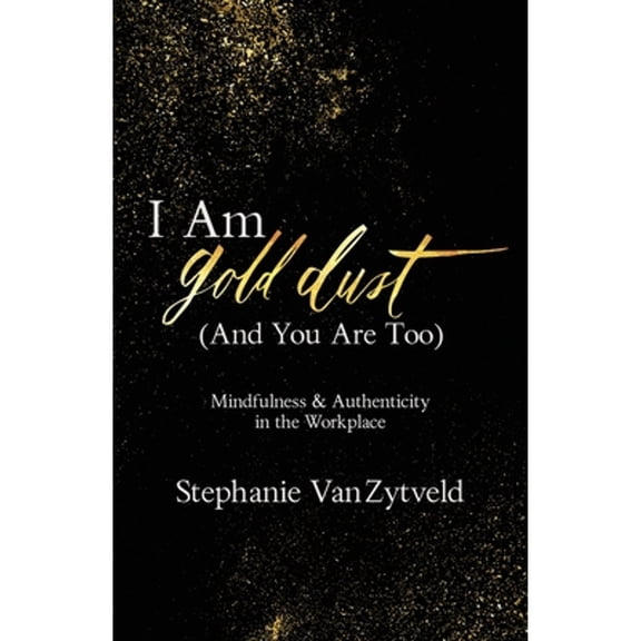 I Am Gold Dust (And You Are Too): Mindfulness and Authenticity in the Workplace (Paperback)
