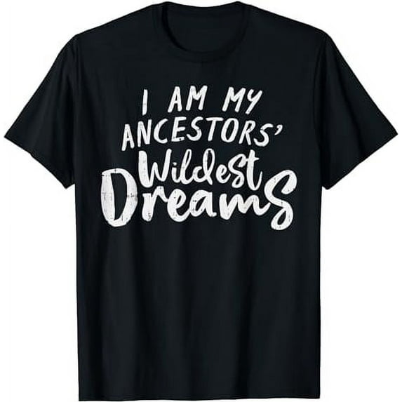I Am My Ancestors Wildest Dreams Shirt Black Pride Gift T-Shirt