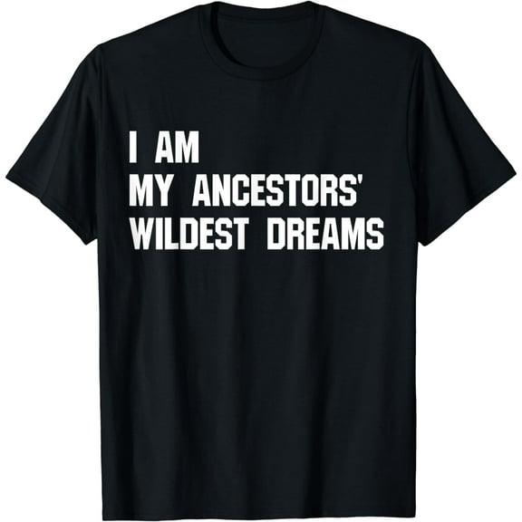 I Am My Ancestors' Wildest Dreams t-shirt
