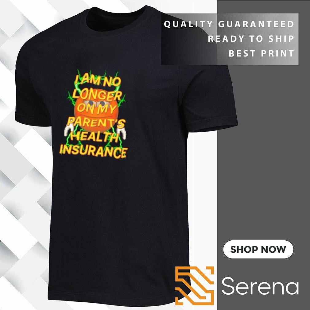 I Am No Longer On My Parents Health Insurance Shirt