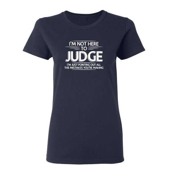 I Am Not Here To Judge Sarcastic Novelty Gift Idea Adult Humor Funny Women's Casual Tees