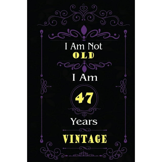 I Am Not Old I Am 47 Years Vintage : 47th Birthday Gifts For Men or Women. 6x9 Inch 100 Pages Perfect Birthday Gift Notebook For Men & Women. Cool Present for your old friend too. (Paperback)