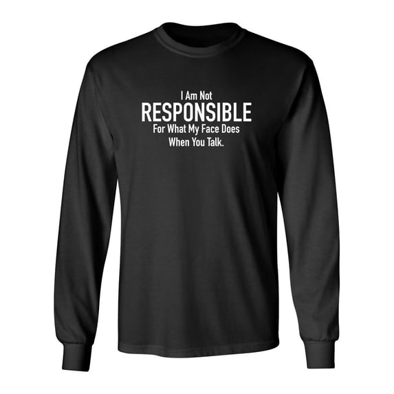 I Am Not Responsible For What My Face Does When You Talk Sarcastic Novelty Gift Idea Adult Humor Funny Men's Long Sleeve Shirts