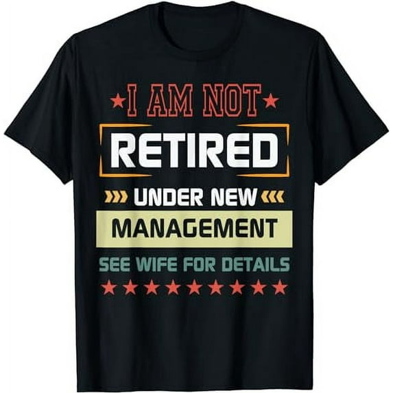 I Am Not Retired I'm Under New Management See Wife Detail black T-Shirt