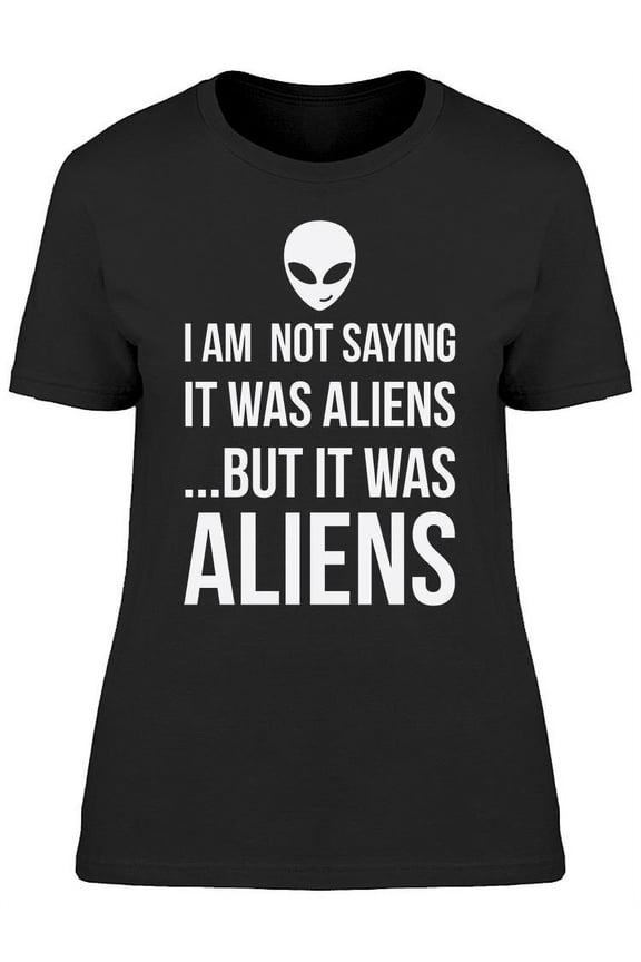 I Am Not Saying It Was Aliens Women's T-shirt