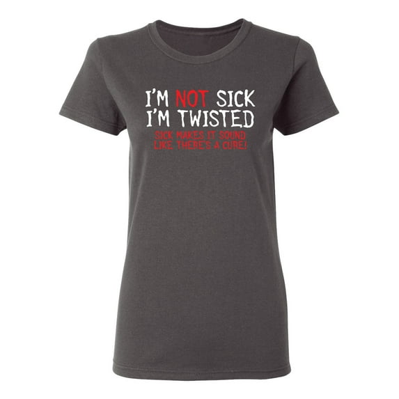 I Am Not Sick I Am Twisted Sick Sarcastic Novelty Gift Idea Adult Humor Funny Women's Casual Tees