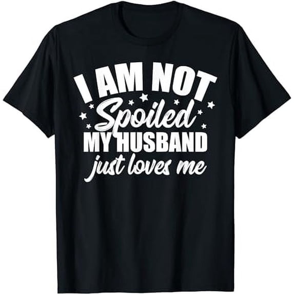 I Am Not Spoiled My Husband Just Loves Me Funny Wife T-Shirt