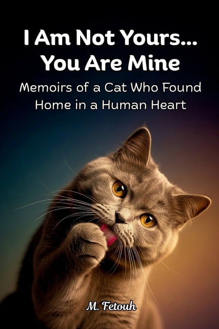 I Am Not Yours... You Are Mine: Memoirs of a Cat Who Found Home in a Human Heart, (Paperback)