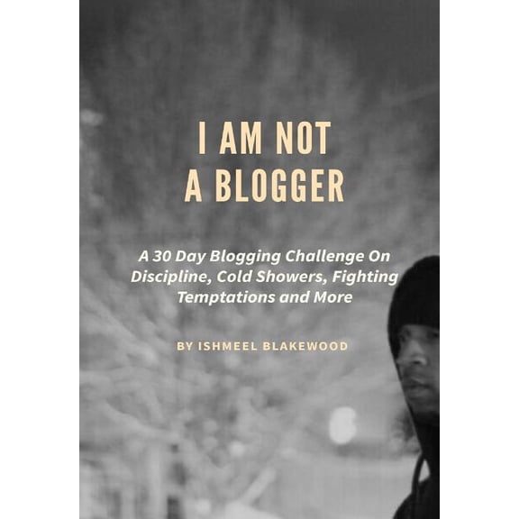 I Am Not a Blogger: A 30 Day Blogging Challenge on Discipline, Cold Showers, Fighting Temptations and More (Paperback)