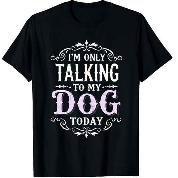 I Am Only Talking To My Dog Today Dog Owner Graphic Crew Neck Short Sleeve T-Shirts (Men's, Women's)