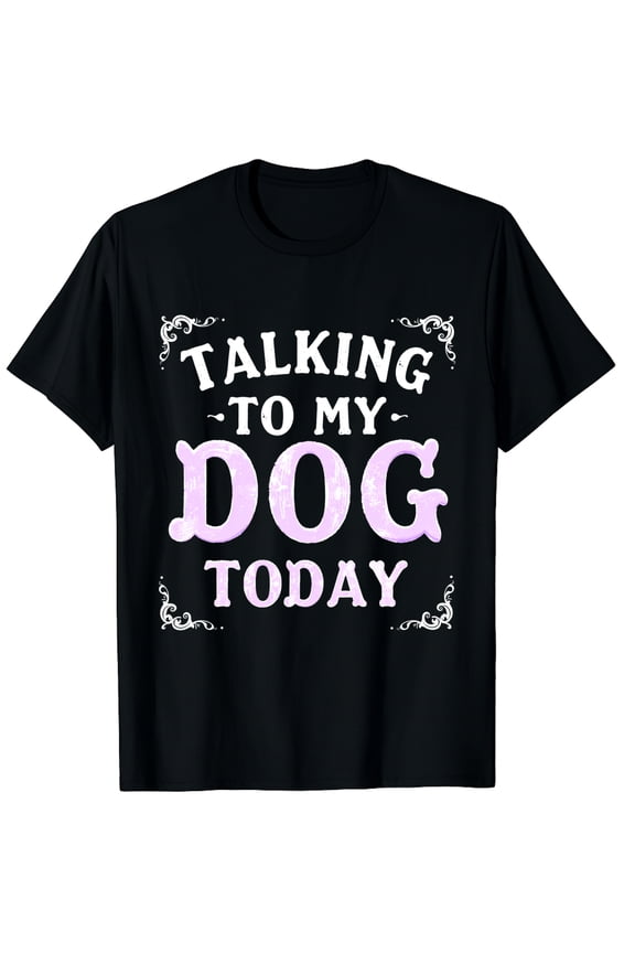 I Am Only Talking To My Dog Today Dog Owner Graphic Crew Neck Short Sleeve T-Shirts (Men's, Women's)