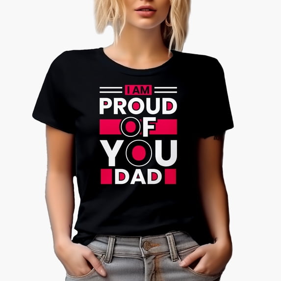 I Am Proud of You Dad, Father's Day or Birthday, Black T-Shirt, XL