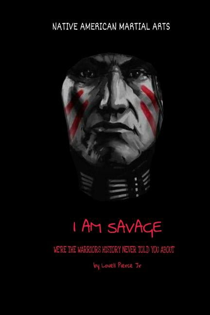 I Am Savage : We Are the Warriors History Never Told You About