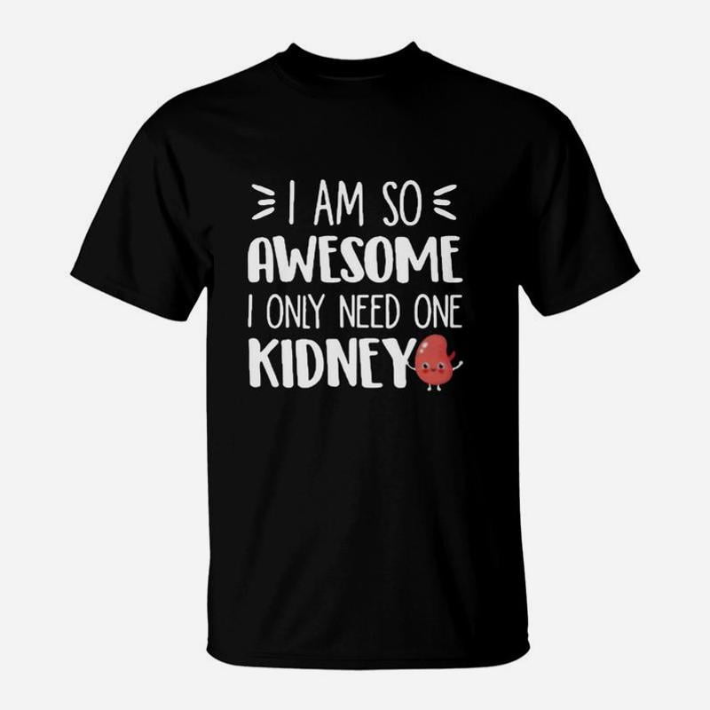 I Am So Awesome I Only Need One Kidney TShirt - Walmart.com