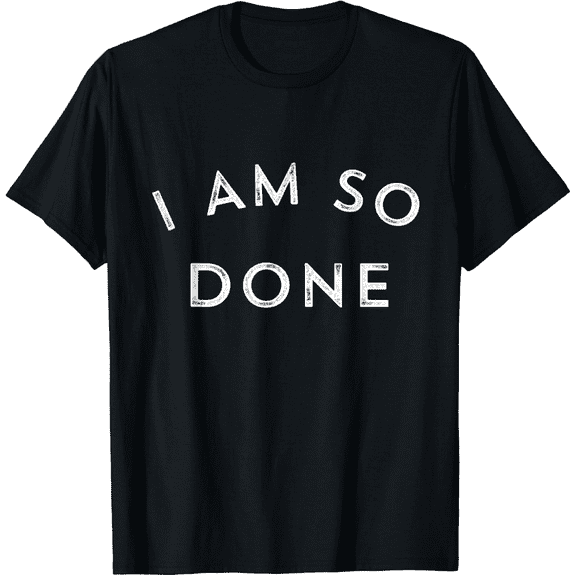 I Am So Done T Shirt T-Shirt100% cotton Men Women T-Shirt