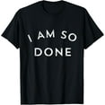 thumbnail image 1 of I Am So Done T Shirt T-Shirt100% cotton, 1 of 5