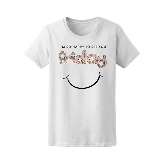 I Am So Happy To See You Friday T-Shirt Women -Image by Shutterstock, Female XX-Large