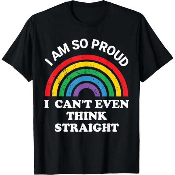 I Am So Proud I Can't Even Think Straight TShirt,Gay Pride T-Shirt
