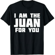 I Am The Juan For You | Funny Novelty T-Shirt