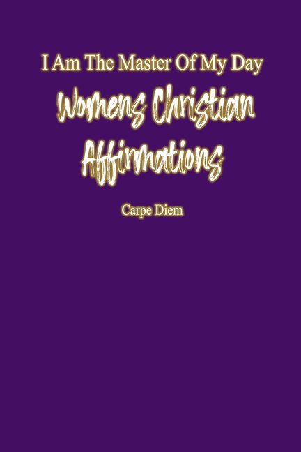 I Am The Master Of My Day: Daily Women Christian Affirmations: Radiant Reflections: Empowering Affirmations for Women (Paperback)