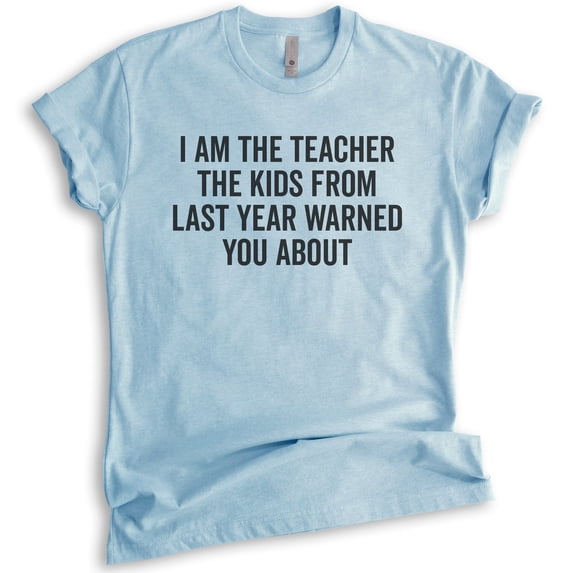I Am The Teacher The Kids From Last Year Warned About Shirt, Unisex Women's Men's Shirt, Teacher Shirt, Heather Light Blue, Medium