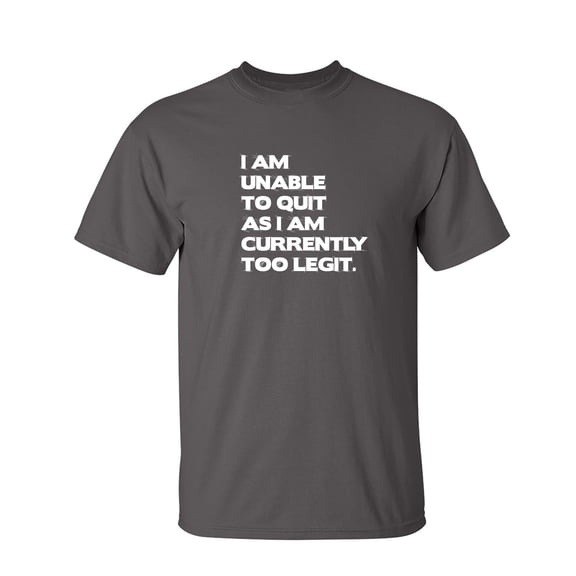 I Am Unable To Quit As I Am Currently Too Legit Sarcastic Humor Graphic Novelty Funny T Shirt