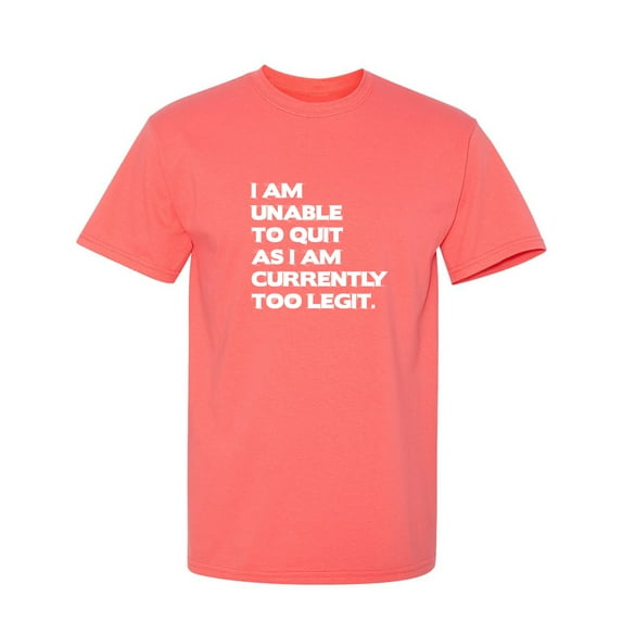 I Am Unable To Quit As I Am Currently Too Legit Sarcastic Humor Graphic Novelty Funny T Shirt