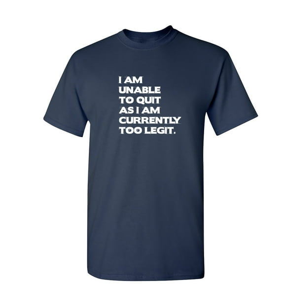 I Am Unable To Quit As I Am Currently Too Legit Sarcastic Humor Graphic Novelty Funny T Shirt