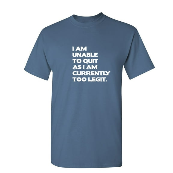 I Am Unable To Quit As I Am Currently Too Legit Sarcastic Humor Graphic Novelty Funny T Shirt