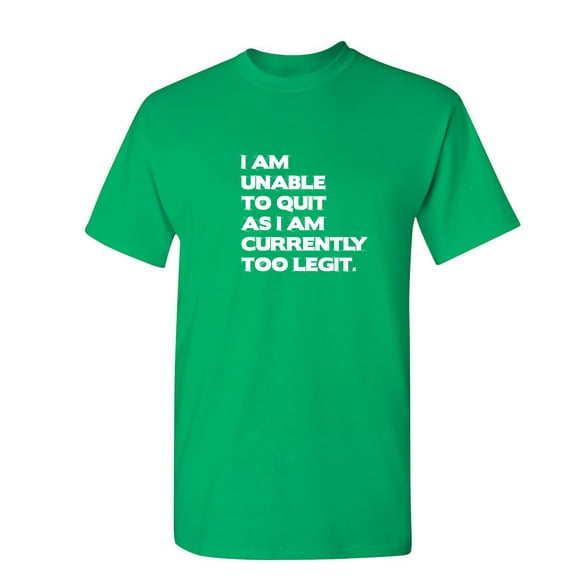 I Am Unable To Quit As I Am Currently Too Legit Sarcastic Humor Graphic Novelty Funny T Shirt