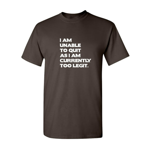 I Am Unable To Quit As I Am Currently Too Legit Sarcastic Humor Graphic Novelty Funny T Shirt