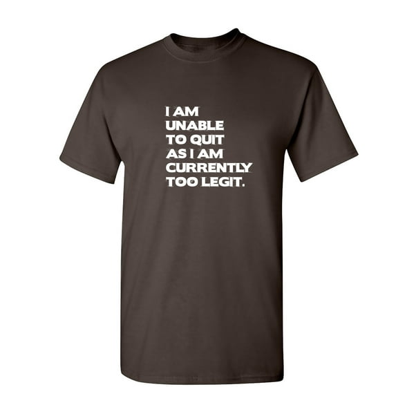 I Am Unable To Quit As I Am Currently Too Legit Sarcastic Humor Graphic Novelty Funny T Shirt
