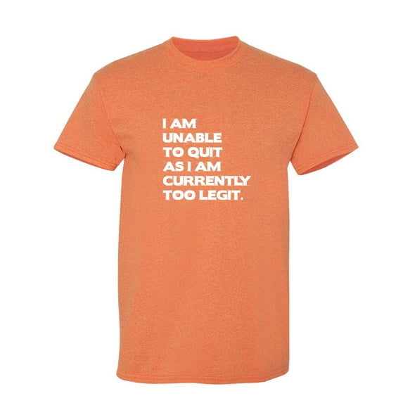 I Am Unable To Quit As I Am Currently Too Legit Sarcastic Humor Graphic Novelty Funny T Shirt
