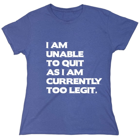 I Am Unable To Quit As I Am Currently Too Legit Sarcastic Humor Novelty Funny Women's Casual Tees